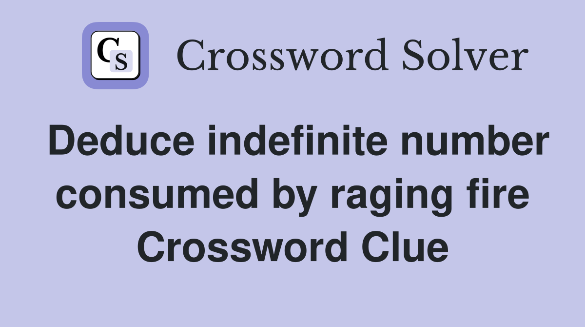 Deduce indefinite number consumed by raging fire Crossword Clue