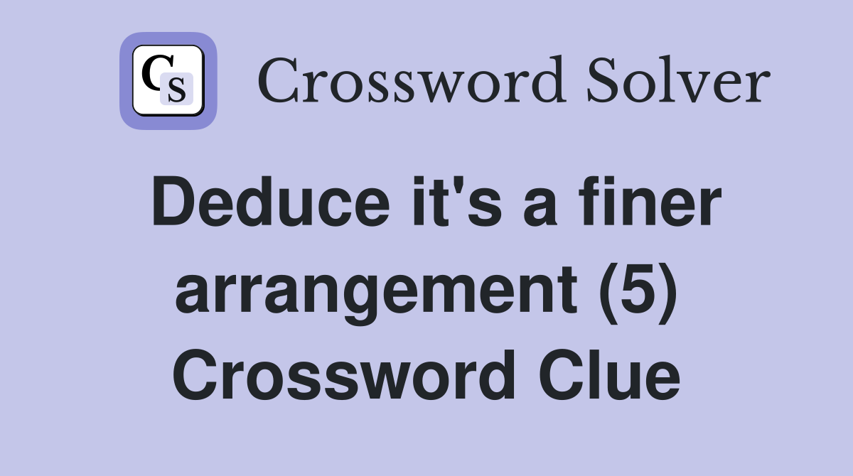 Deduce it's a finer arrangement (5) Crossword Clue