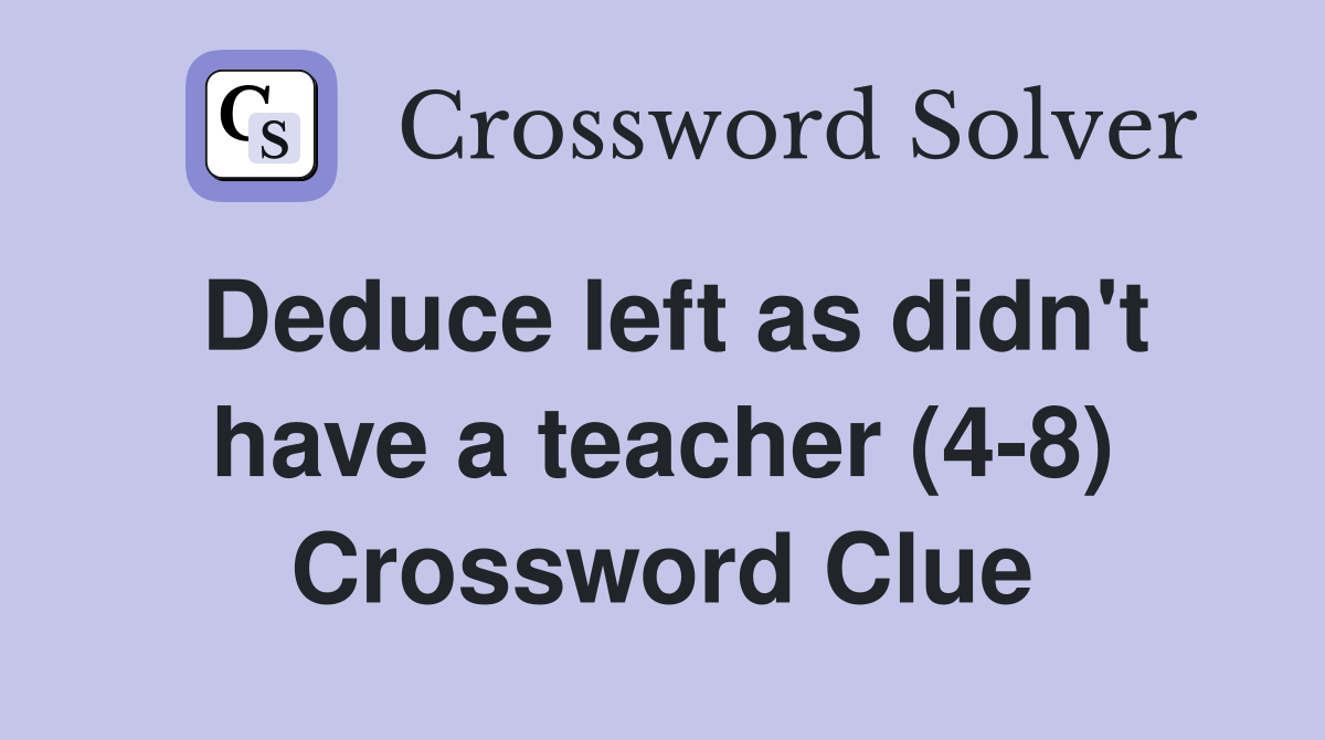Deduce left as didn't have a teacher (4-8) Crossword Clue