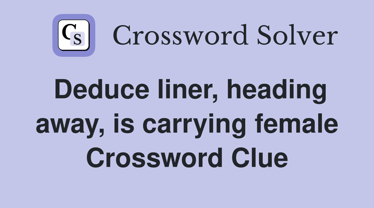 Deduce liner, heading away, is carrying female Crossword Clue