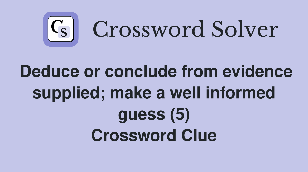 Deduce or conclude from evidence supplied; make a well informed guess (5) Crossword Clue
