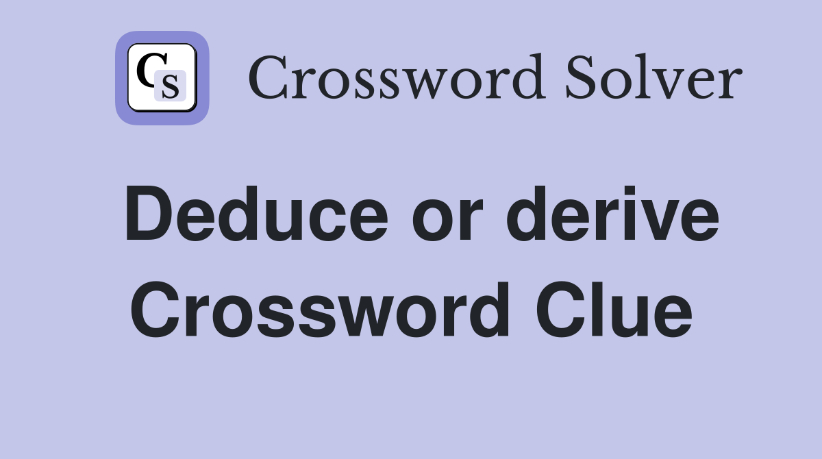 Deduce or derive Crossword Clue