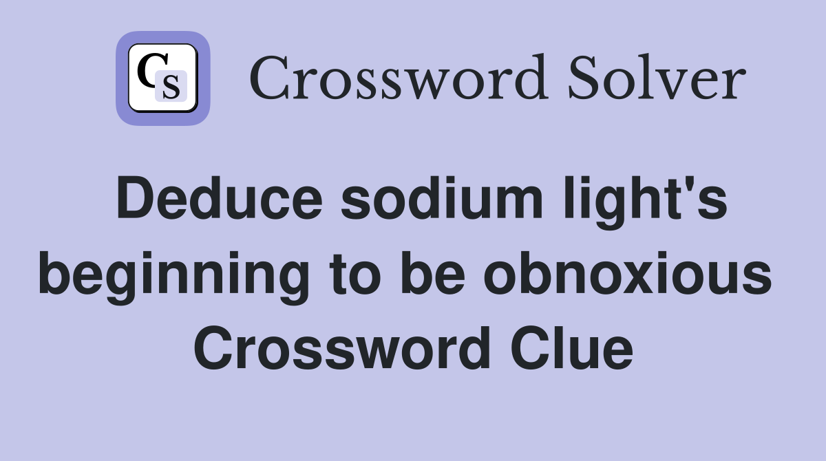 Deduce sodium light's beginning to be obnoxious  Crossword Clue