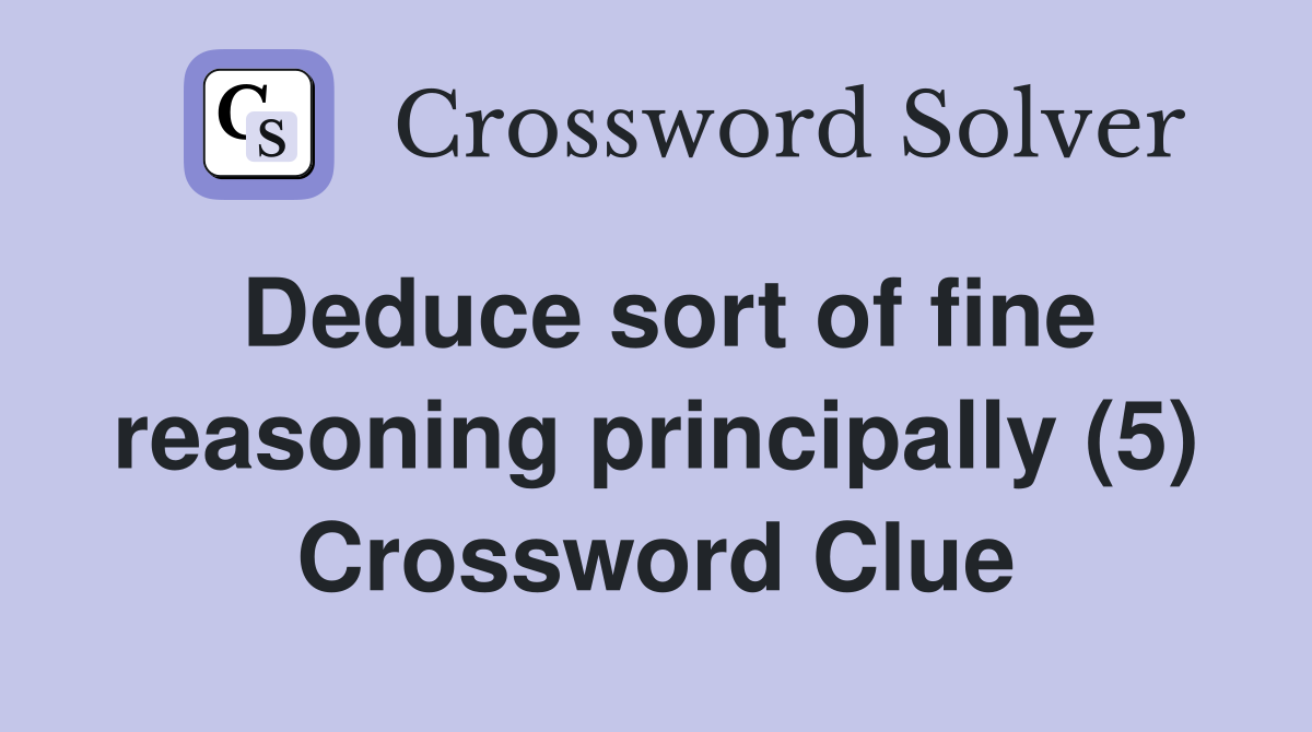 Deduce sort of fine reasoning principally (5) Crossword Clue