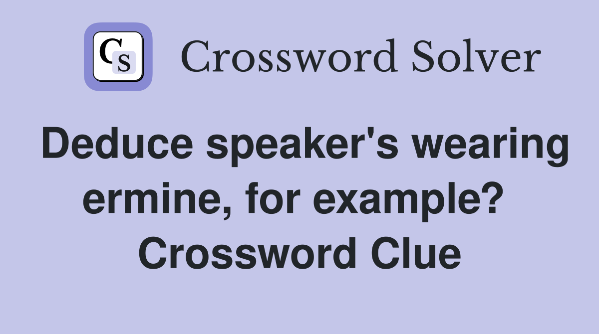 Deduce speaker's wearing ermine, for example?  Crossword Clue