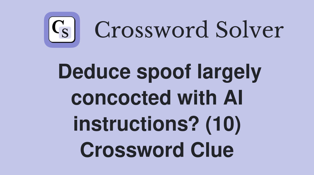 Deduce spoof largely concocted with AI instructions? (10) Crossword Clue