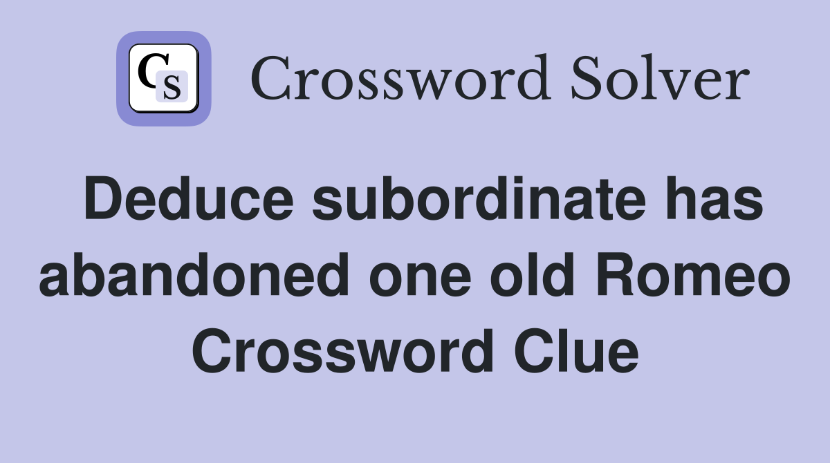Deduce subordinate has abandoned one old Romeo Crossword Clue