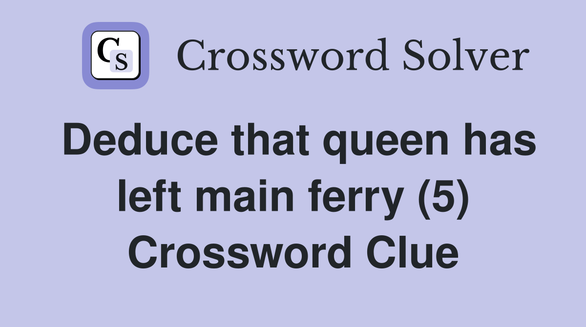 Deduce that queen has left main ferry (5) Crossword Clue
