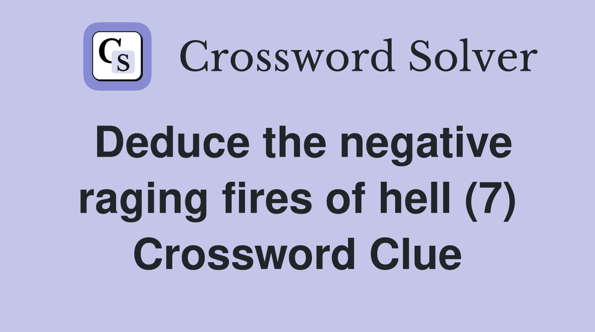 Deduce the negative raging fires of hell (7) Crossword Clue
