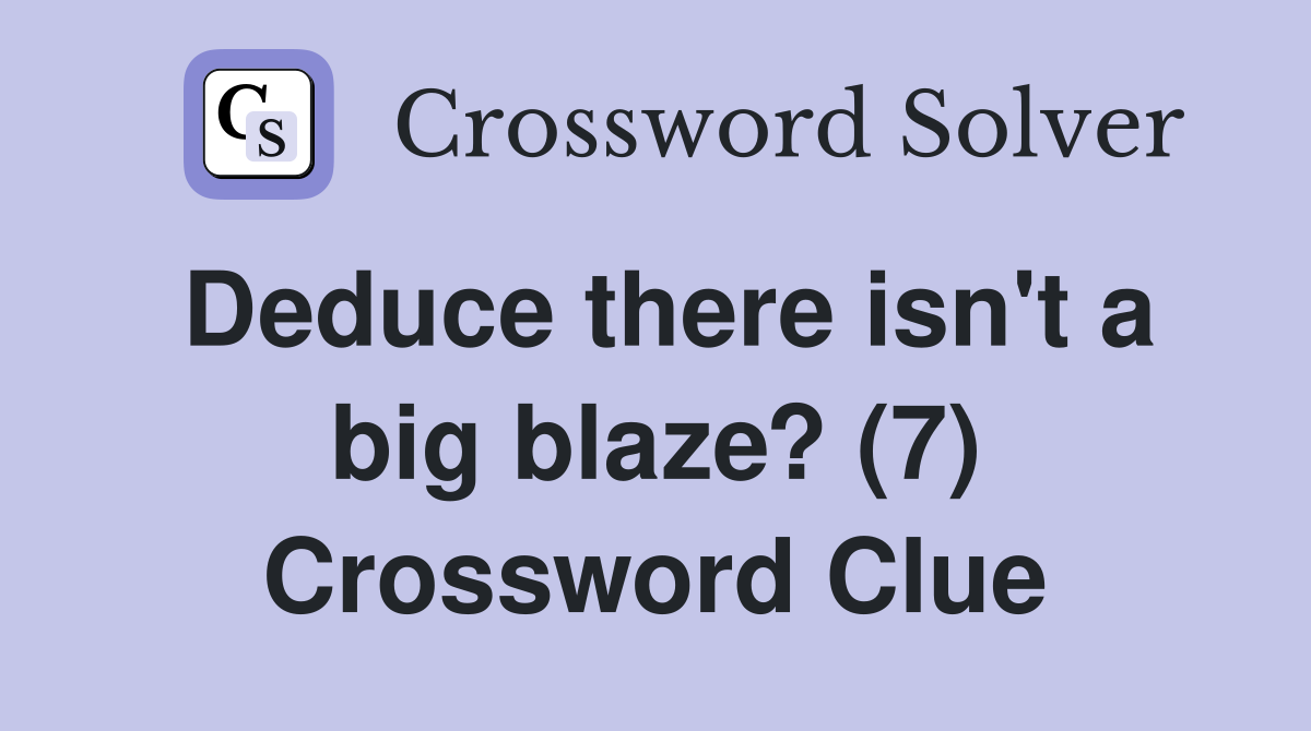 Deduce there isn't a big blaze? (7) Crossword Clue