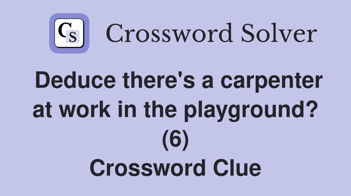 Deduce there's a carpenter at work in the playground? (6) Crossword Clue