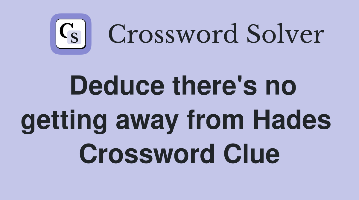 Deduce there's no getting away from Hades  Crossword Clue