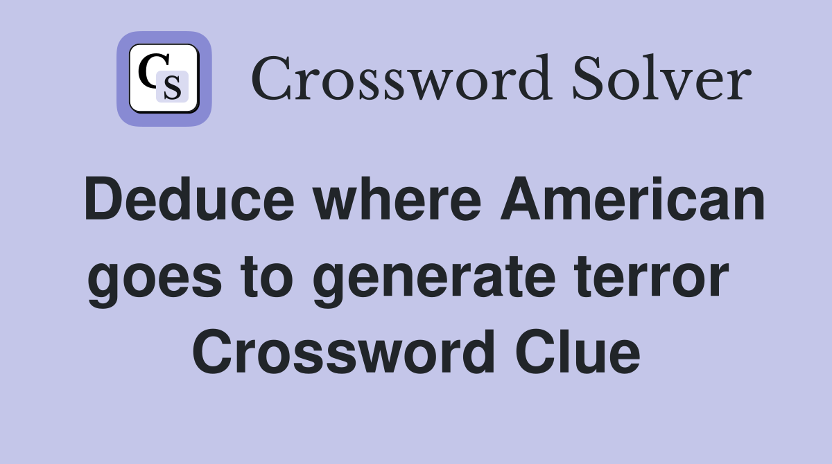 Deduce where American goes to generate terror  Crossword Clue