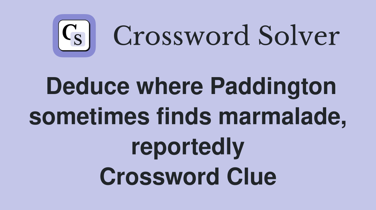 Deduce where Paddington sometimes finds marmalade, reportedly Crossword Clue