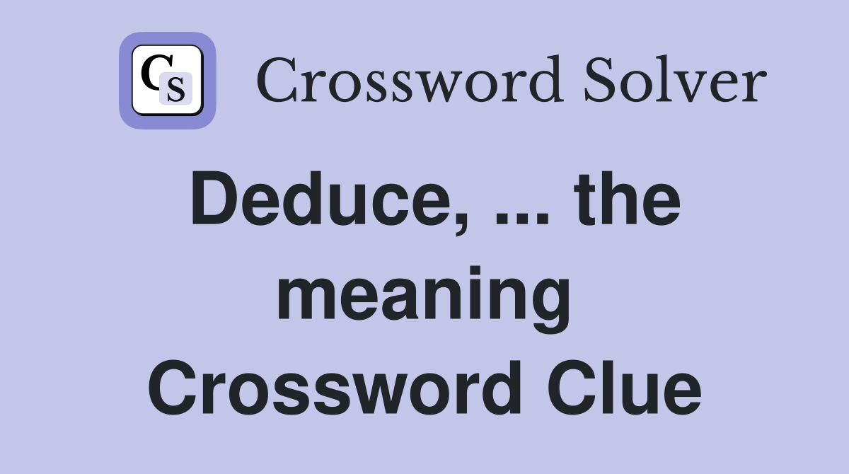 Deduce, ... the meaning Crossword Clue