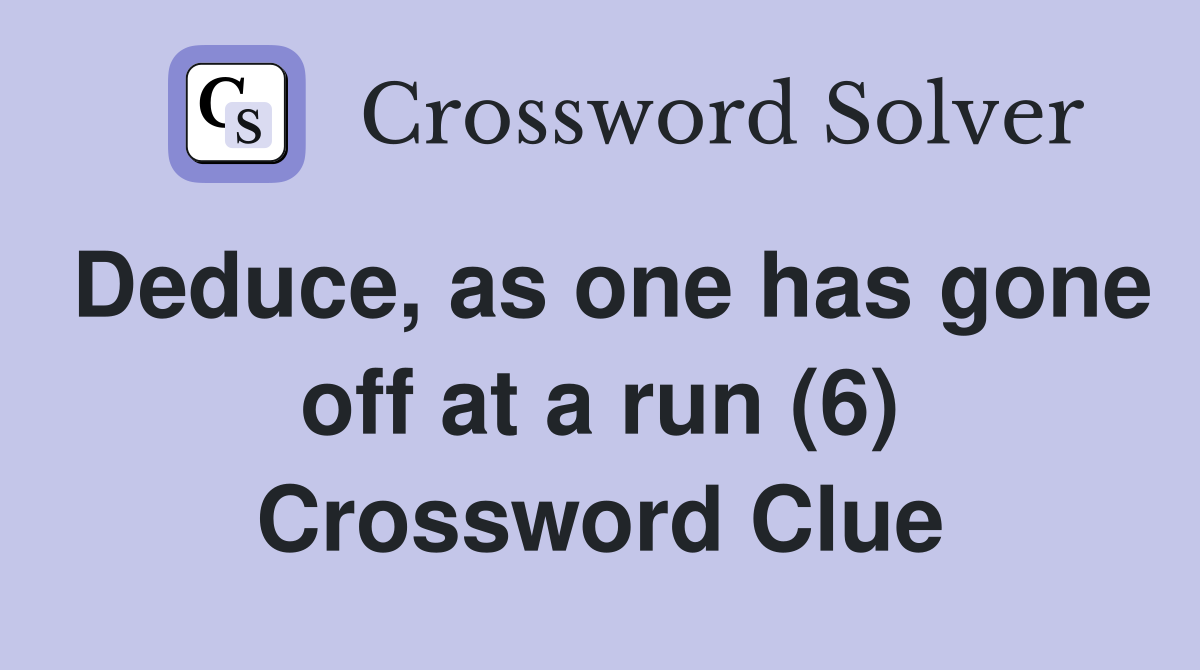 Deduce, as one has gone off at a run (6) Crossword Clue