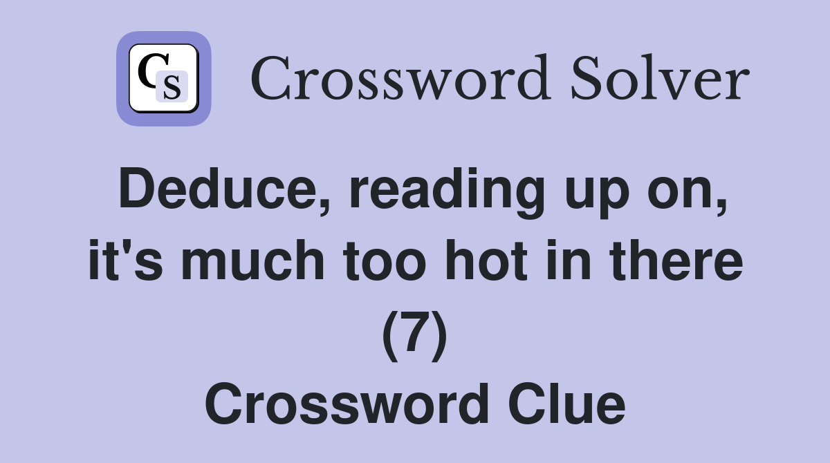 Deduce, reading up on, it's much too hot in there (7) Crossword Clue