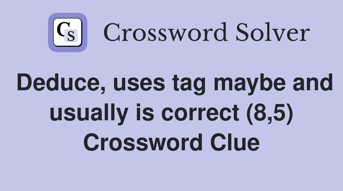 Deduce, uses tag maybe and usually is correct (8,5) Crossword Clue