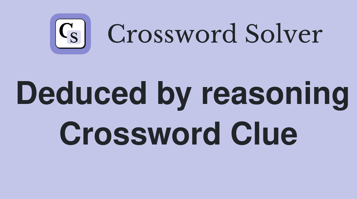 Deduced by reasoning Crossword Clue