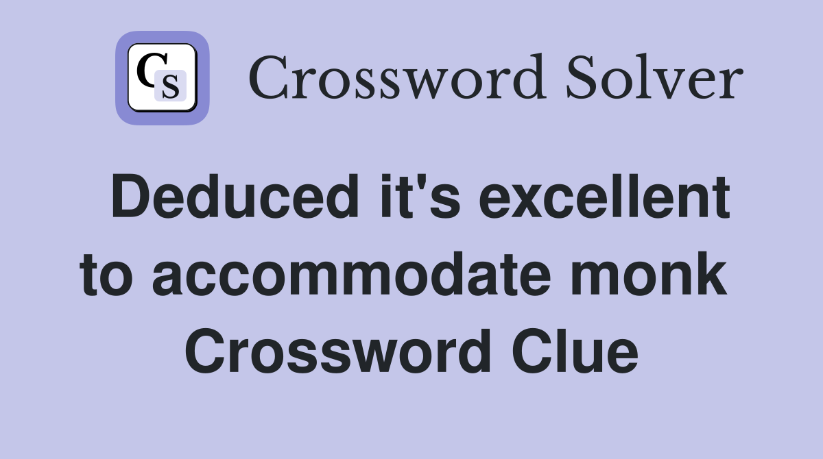 Deduced it's excellent to accommodate monk  Crossword Clue