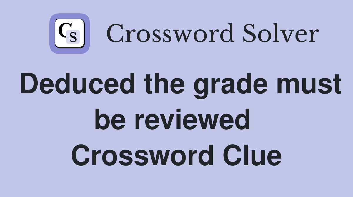 Deduced the grade must be reviewed  Crossword Clue