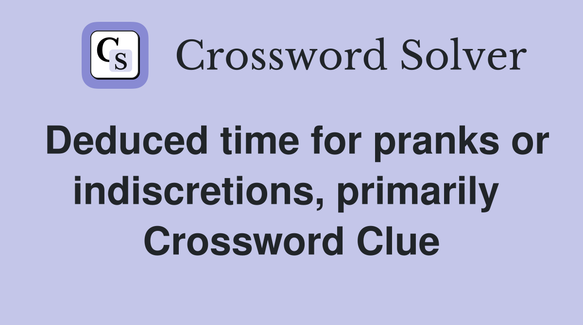 Deduced time for pranks or indiscretions, primarily  Crossword Clue