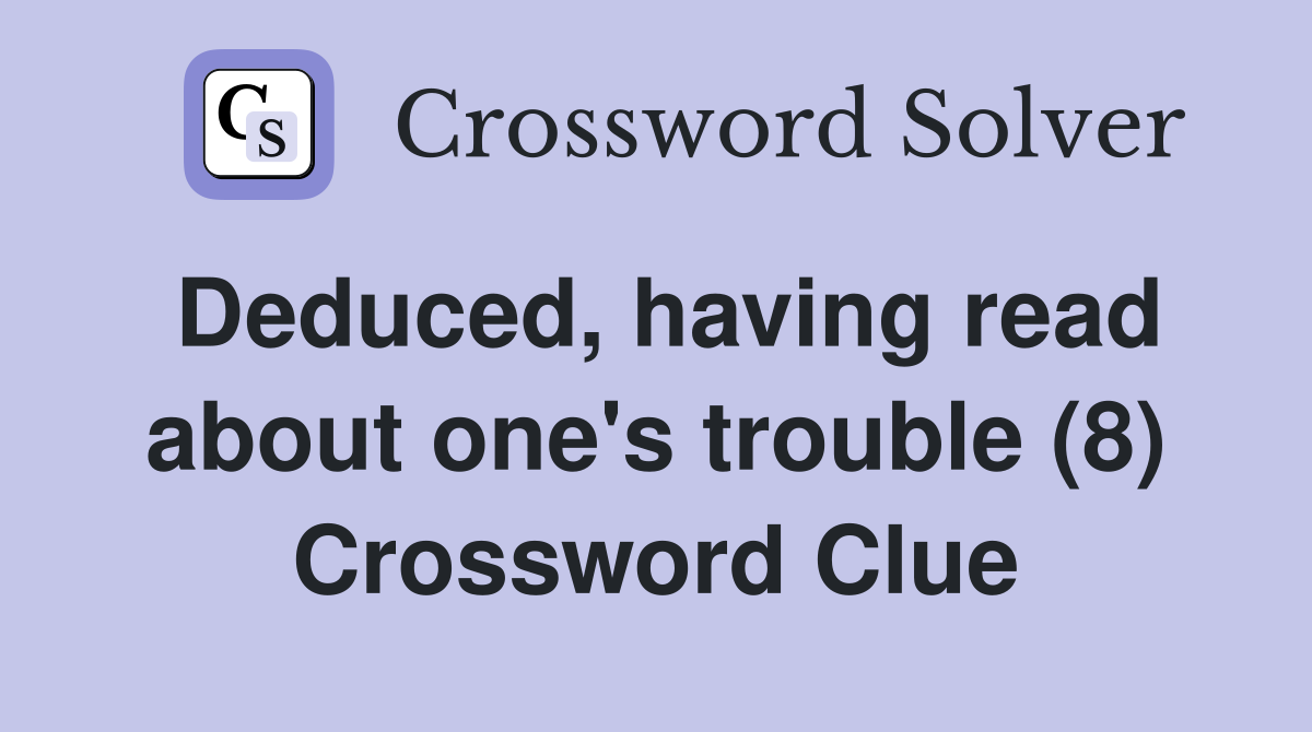 Deduced, having read about one's trouble (8) Crossword Clue