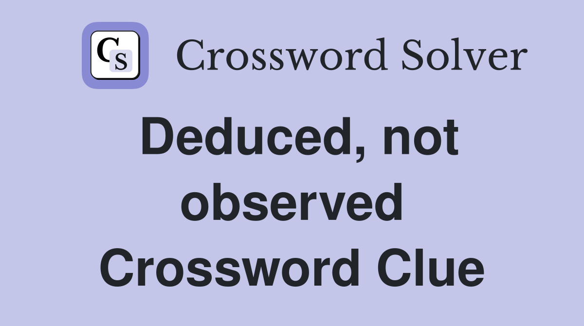 Deduced, not observed Crossword Clue