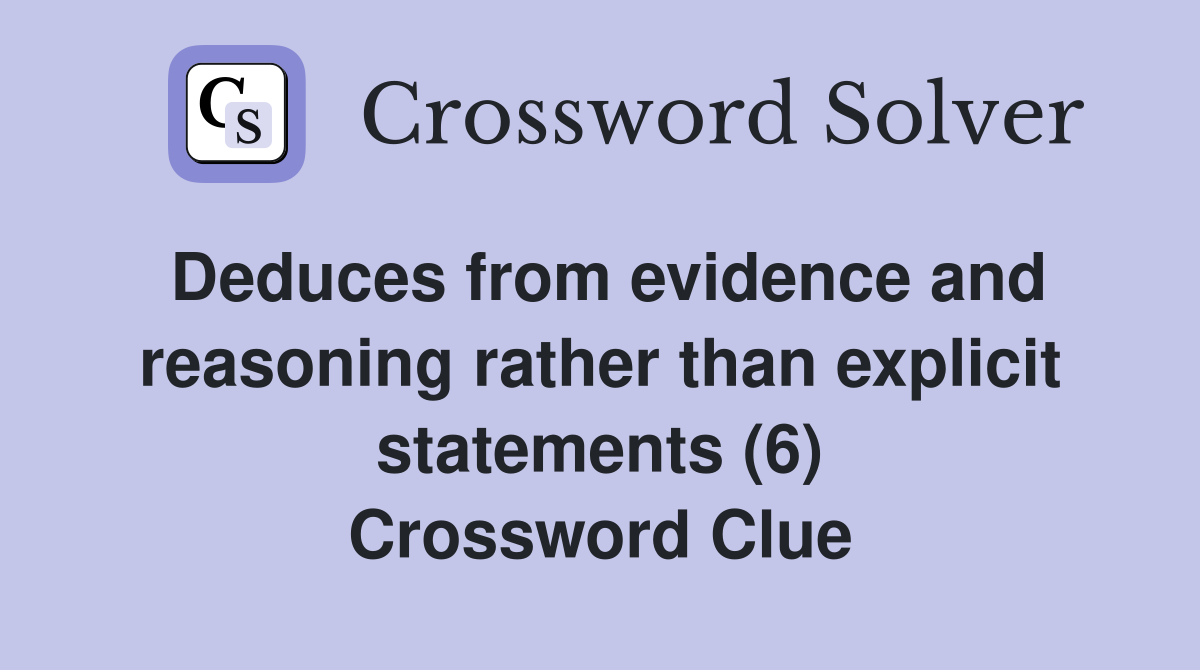 Deduces from evidence and reasoning rather than explicit statements (6) Crossword Clue