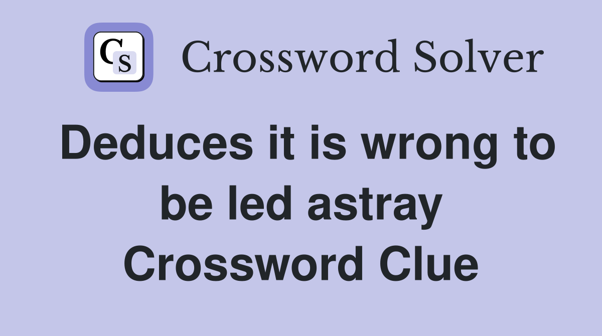 Deduces it is wrong to be led astray Crossword Clue