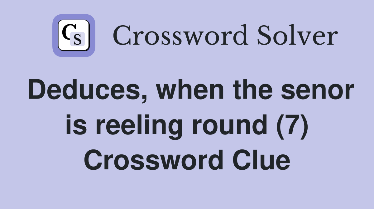 Deduces, when the senor is reeling round (7) Crossword Clue