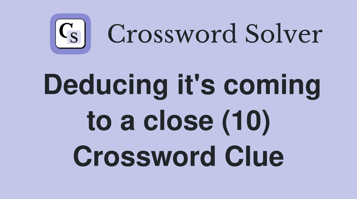 Deducing it's coming to a close (10) Crossword Clue