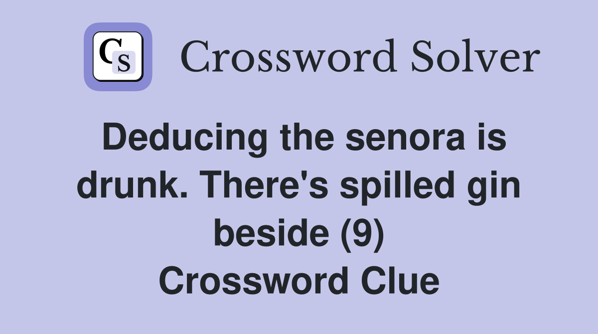 Deducing the senora is drunk. There's spilled gin beside (9) Crossword Clue
