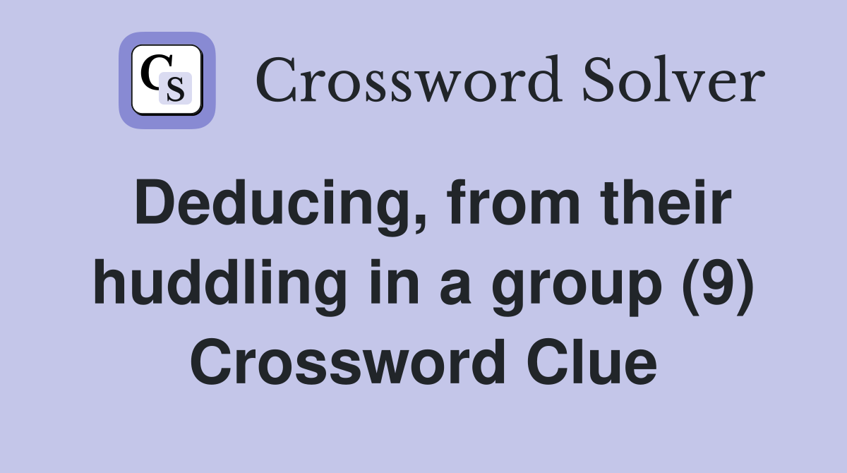 Deducing, from their huddling in a group (9) Crossword Clue