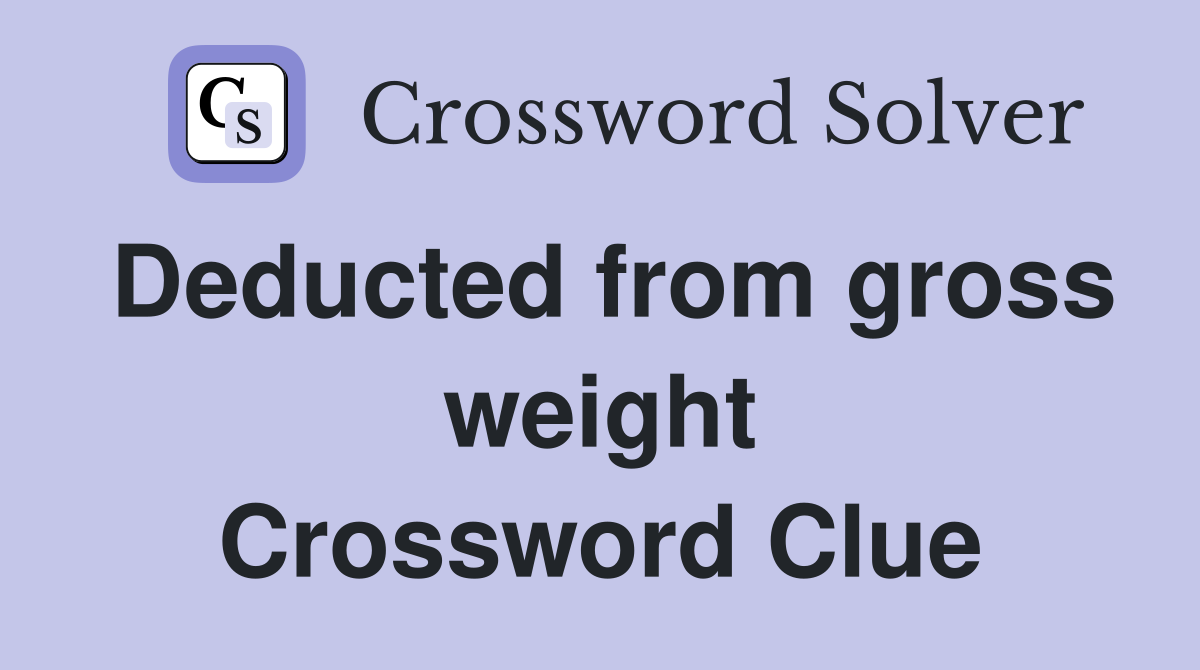 Deducted from gross weight Crossword Clue