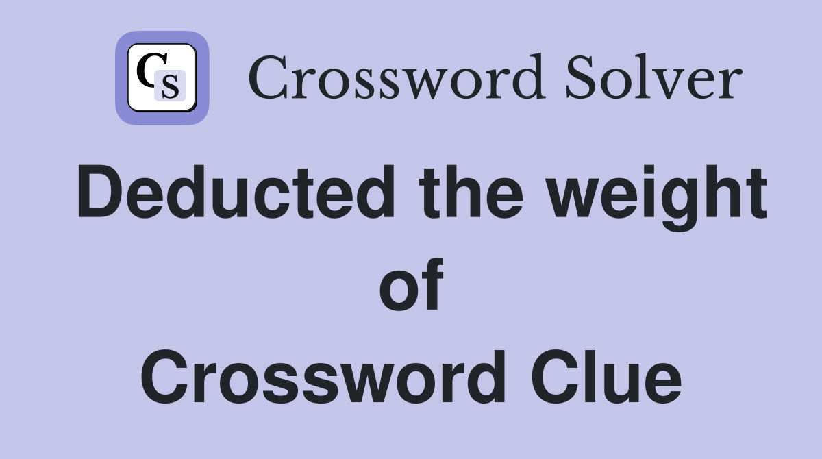 Deducted the weight of Crossword Clue