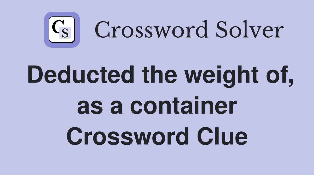 Deducted the weight of, as a container Crossword Clue