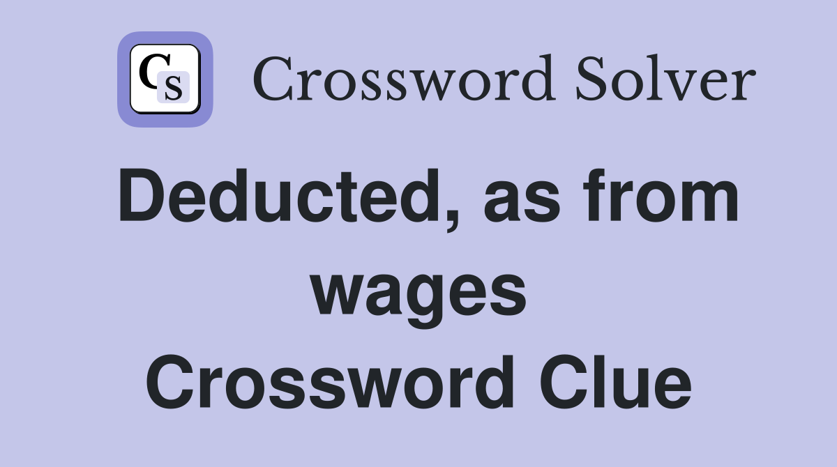 Deducted, as from wages Crossword Clue