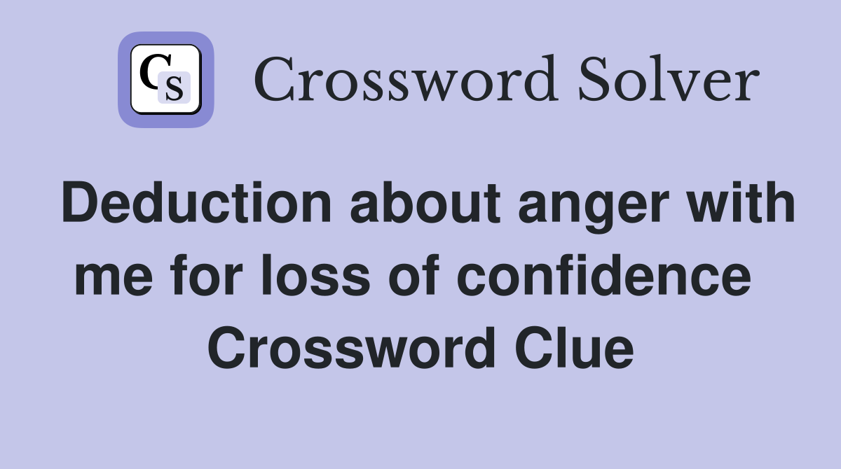 Deduction about anger with me for loss of confidence  Crossword Clue