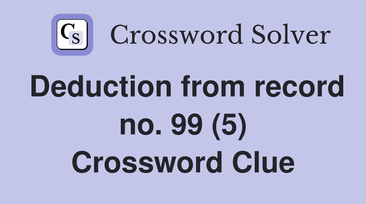 Deduction from record no. 99 (5) Crossword Clue