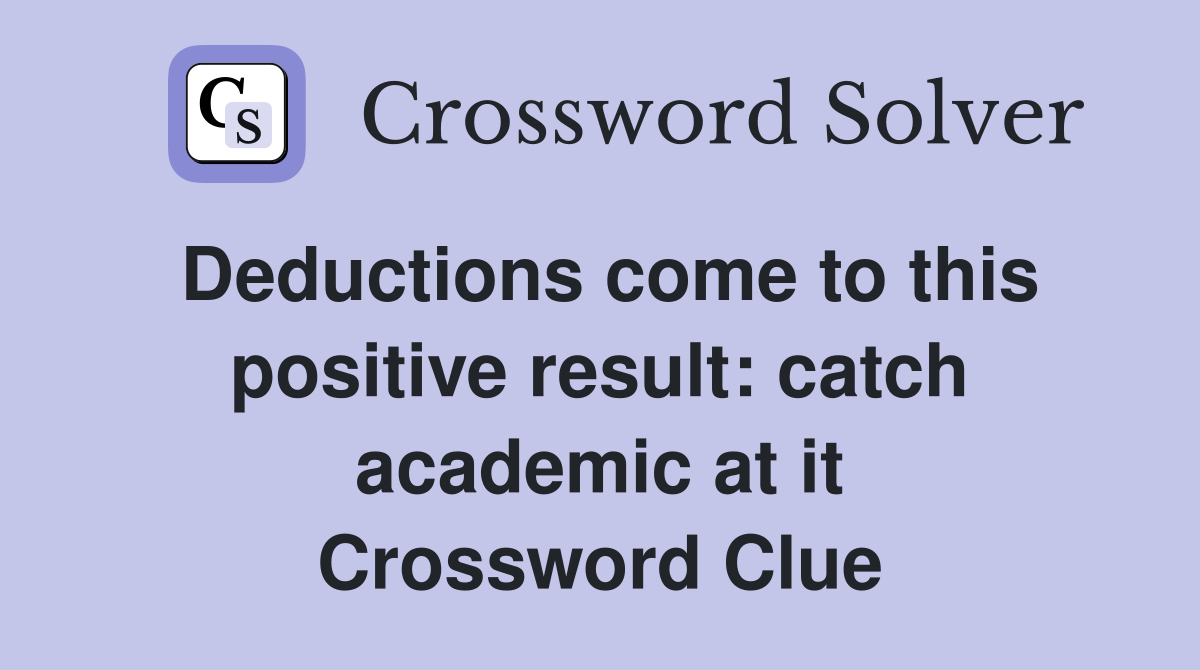 Deductions come to this positive result: catch academic at it Crossword Clue