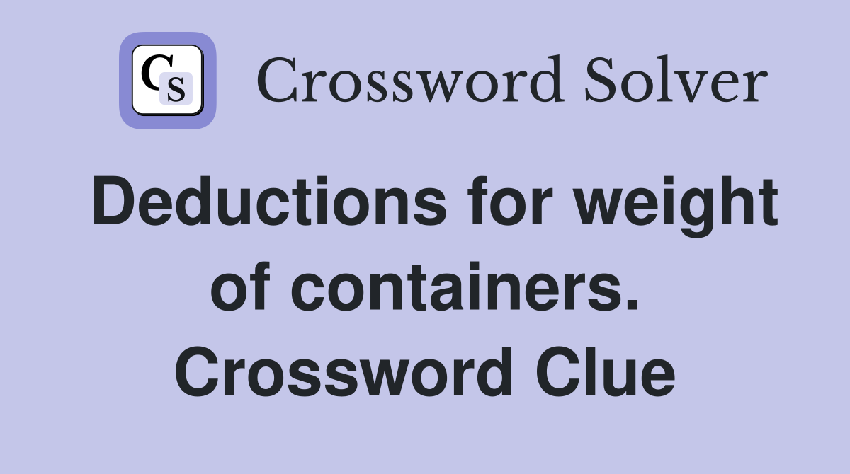 Deductions for weight of containers. Crossword Clue