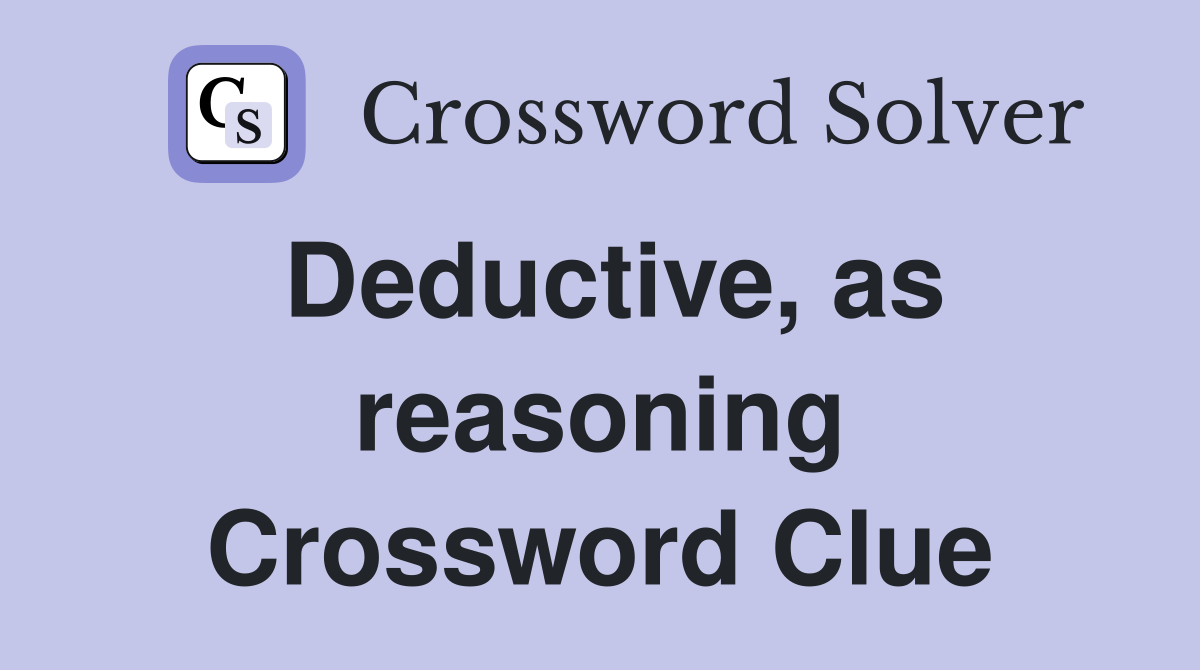 Deductive, as reasoning Crossword Clue