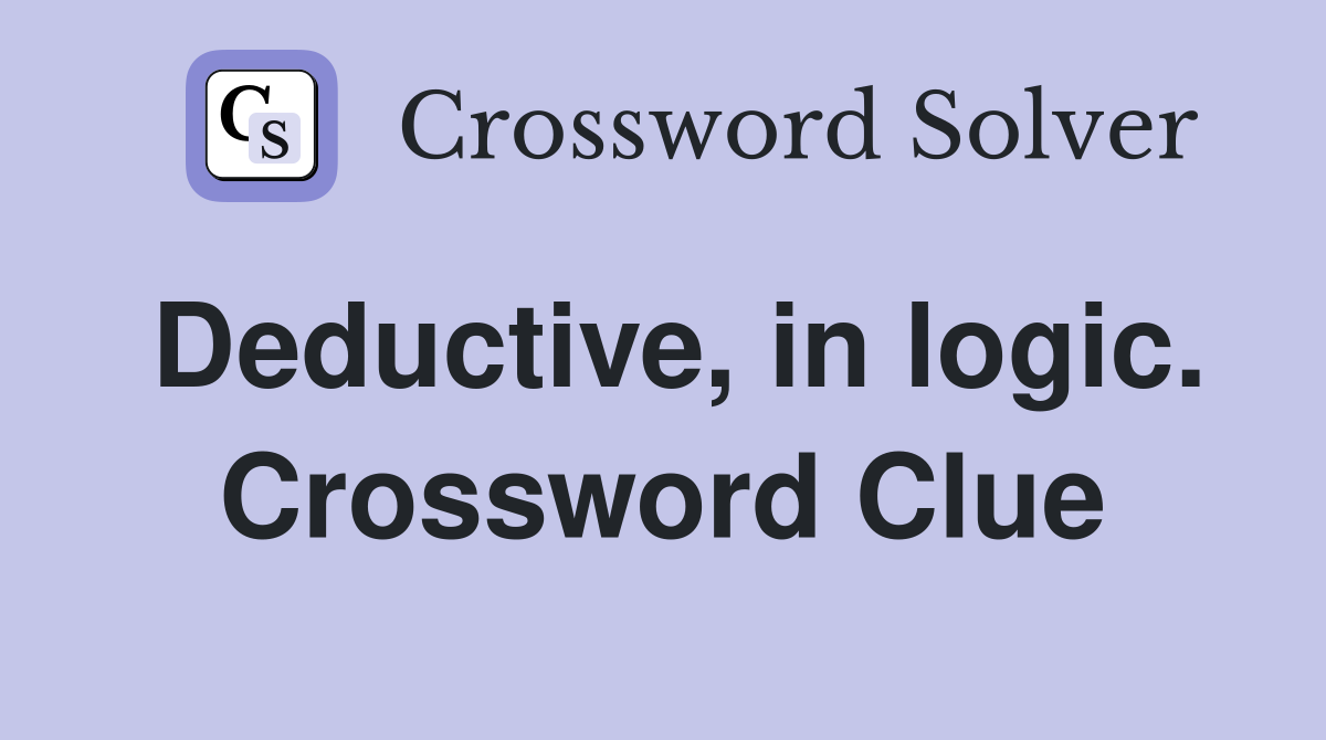 Deductive, in logic. Crossword Clue