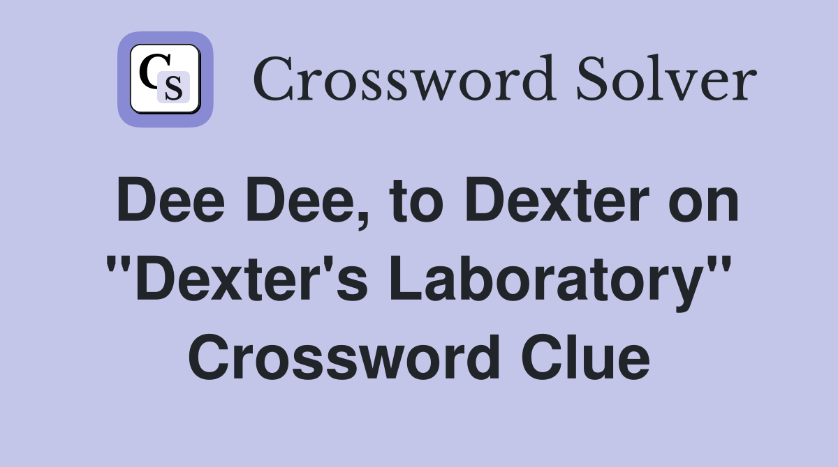 Dee Dee, to Dexter on "Dexter's Laboratory" Crossword Clue