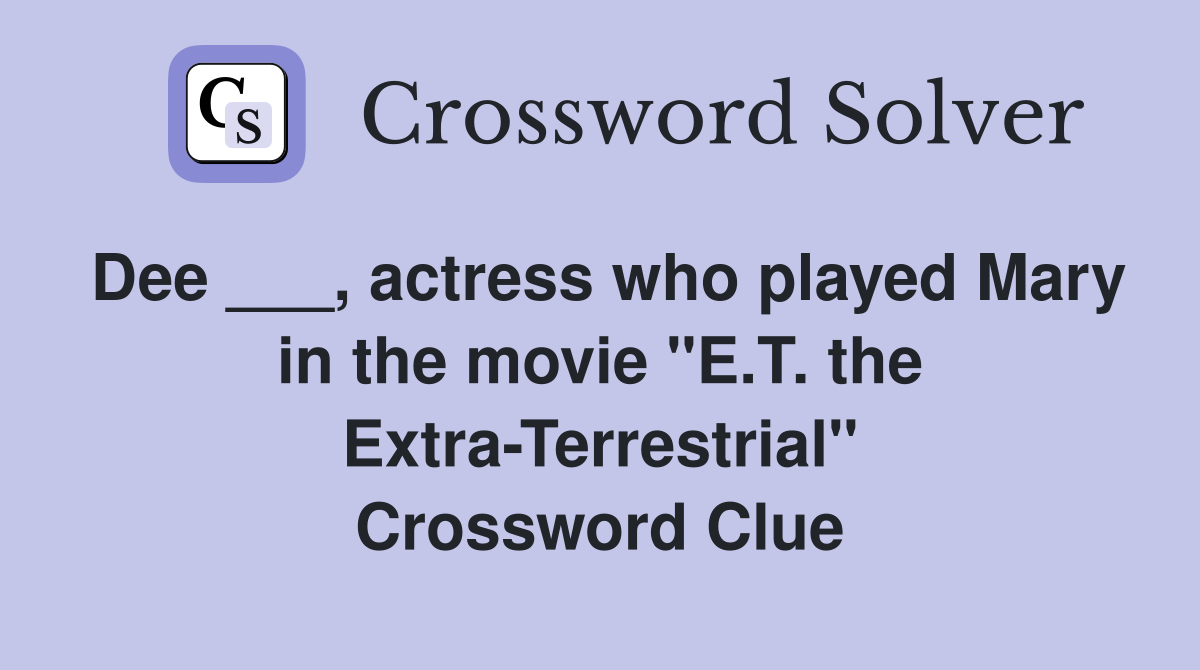 Dee ___, actress who played Mary in the movie "E.T. the Extra-Terrestrial" Crossword Clue