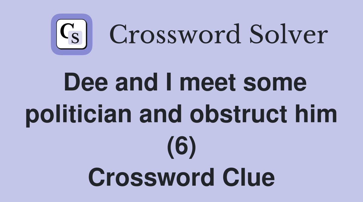 Dee and I meet some politician and obstruct him (6) Crossword Clue