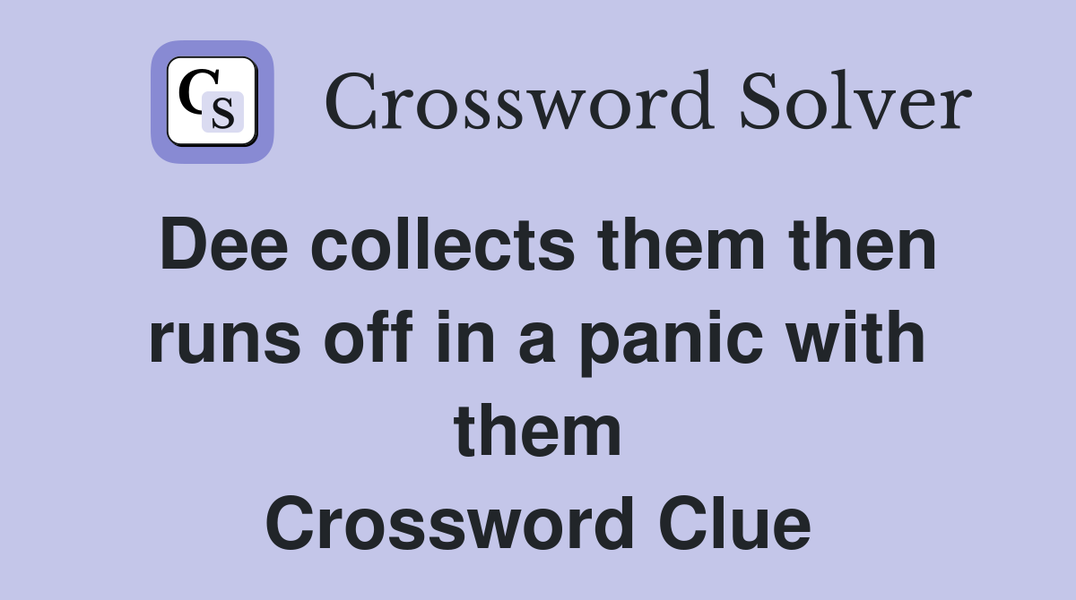 Dee collects them then runs off in a panic with them Crossword Clue