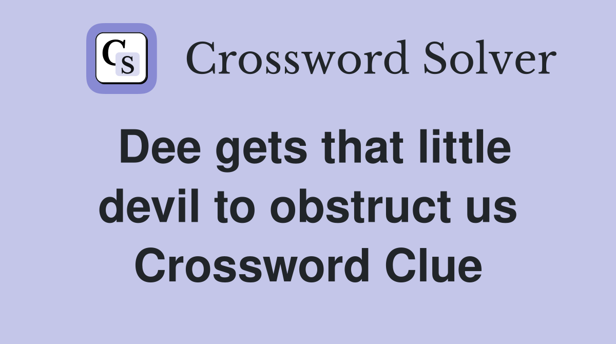 Dee gets that little devil to obstruct us Crossword Clue