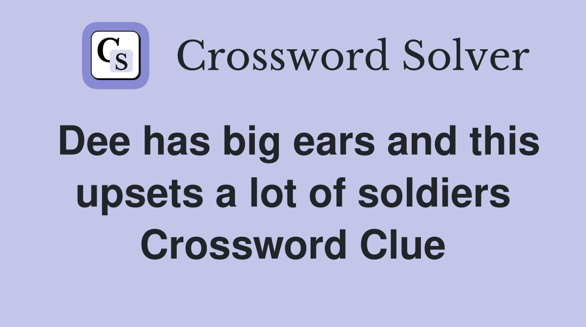 Dee has big ears and this upsets a lot of soldiers Crossword Clue